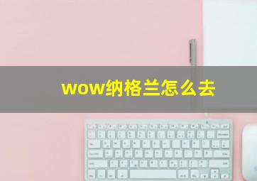 wow纳格兰怎么去