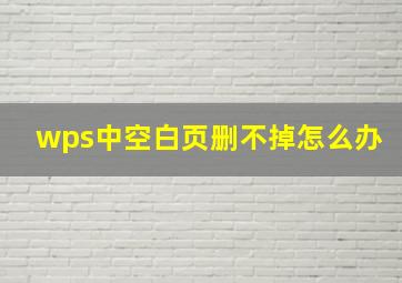 wps中空白页删不掉怎么办