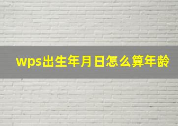 wps出生年月日怎么算年龄