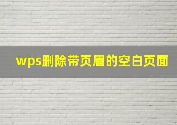 wps删除带页眉的空白页面