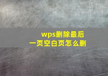 wps删除最后一页空白页怎么删