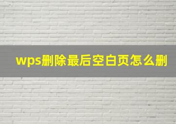 wps删除最后空白页怎么删