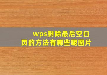 wps删除最后空白页的方法有哪些呢图片