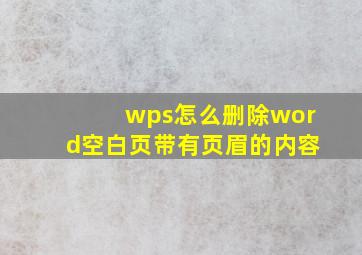 wps怎么删除word空白页带有页眉的内容