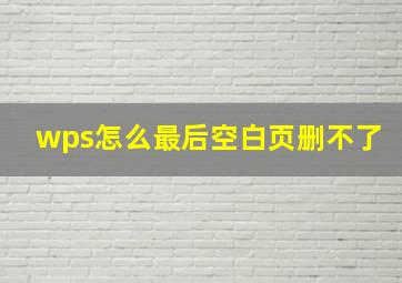 wps怎么最后空白页删不了