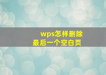 wps怎样删除最后一个空白页