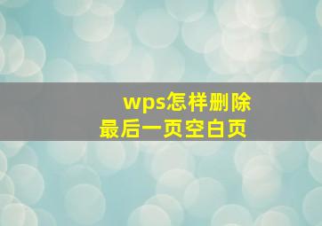 wps怎样删除最后一页空白页