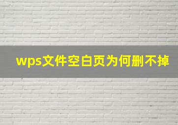 wps文件空白页为何删不掉