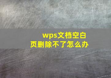 wps文档空白页删除不了怎么办