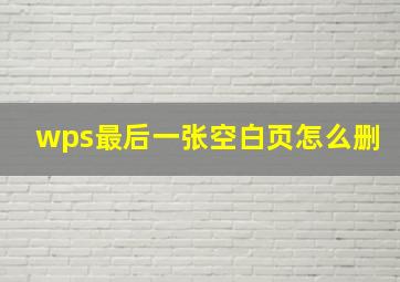 wps最后一张空白页怎么删