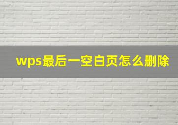 wps最后一空白页怎么删除