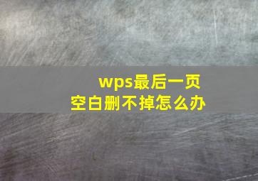 wps最后一页空白删不掉怎么办