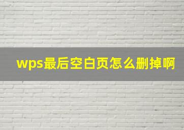 wps最后空白页怎么删掉啊