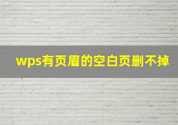 wps有页眉的空白页删不掉