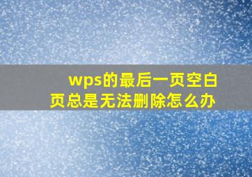 wps的最后一页空白页总是无法删除怎么办