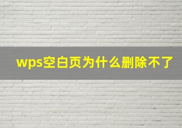 wps空白页为什么删除不了