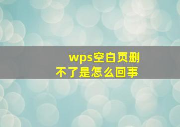 wps空白页删不了是怎么回事