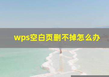 wps空白页删不掉怎么办