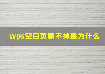 wps空白页删不掉是为什么