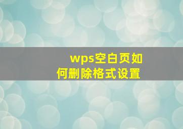 wps空白页如何删除格式设置