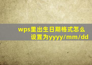 wps里出生日期格式怎么设置为yyyy/mm/dd