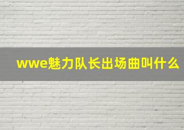 wwe魅力队长出场曲叫什么