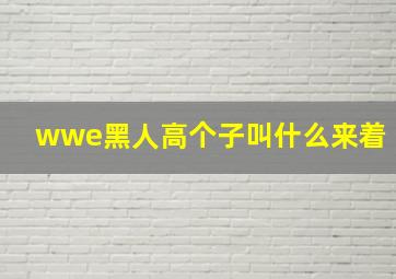 wwe黑人高个子叫什么来着