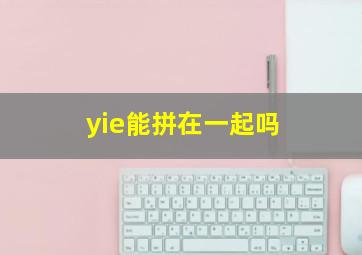 yie能拼在一起吗