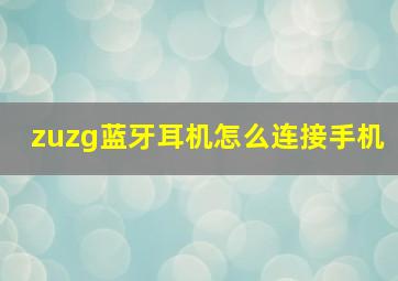 zuzg蓝牙耳机怎么连接手机