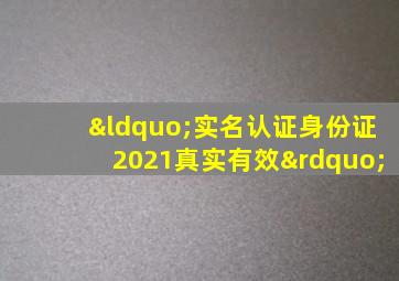 “实名认证身份证2021真实有效”