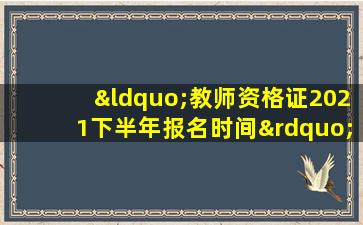 “教师资格证2021下半年报名时间”