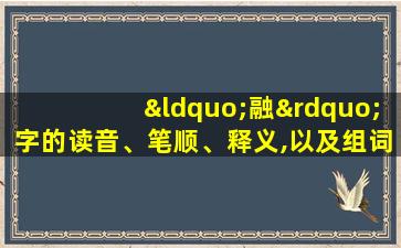 “融”字的读音、笔顺、释义,以及组词、造句的技巧