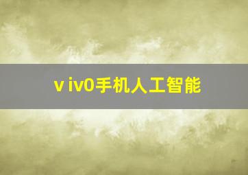 ⅴiv0手机人工智能