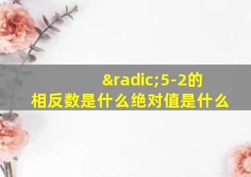 √5-2的相反数是什么绝对值是什么