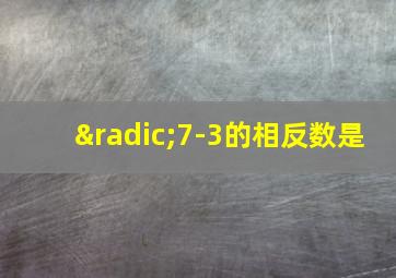 √7-3的相反数是