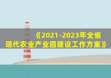 《2021-2023年全省现代农业产业园建设工作方案》