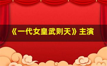 《一代女皇武则天》主演