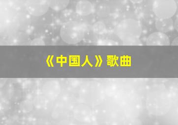 《中国人》歌曲