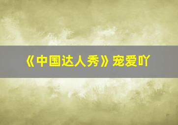 《中国达人秀》宠爱吖