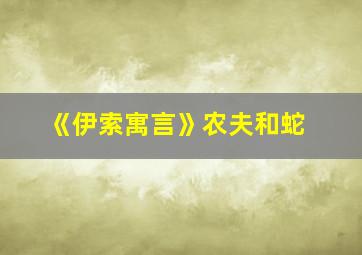 《伊索寓言》农夫和蛇