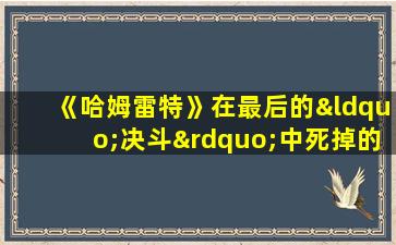 《哈姆雷特》在最后的“决斗”中死掉的人物有