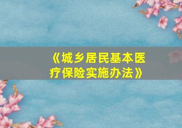 《城乡居民基本医疗保险实施办法》