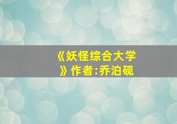 《妖怪综合大学》作者:乔泊砚