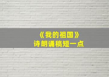 《我的祖国》诗朗诵稿短一点