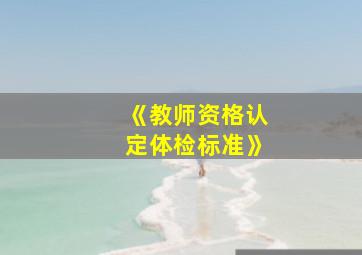 《教师资格认定体检标准》