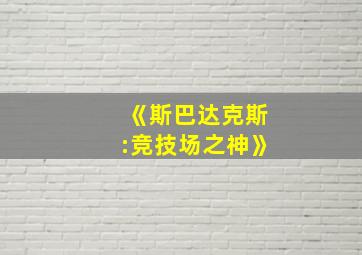 《斯巴达克斯:竞技场之神》