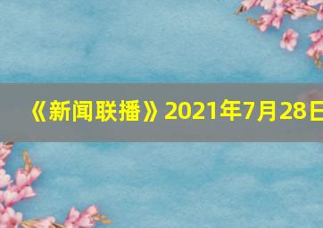 《新闻联播》2021年7月28日