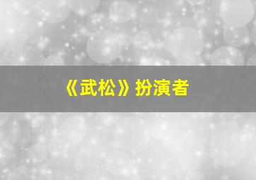 《武松》扮演者