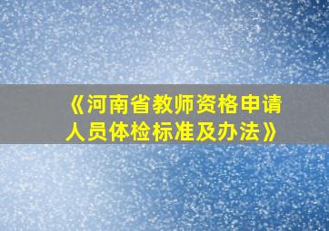 《河南省教师资格申请人员体检标准及办法》