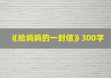 《给妈妈的一封信》300字